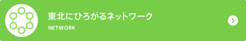 東北にひろがるネットワーク NETWORK